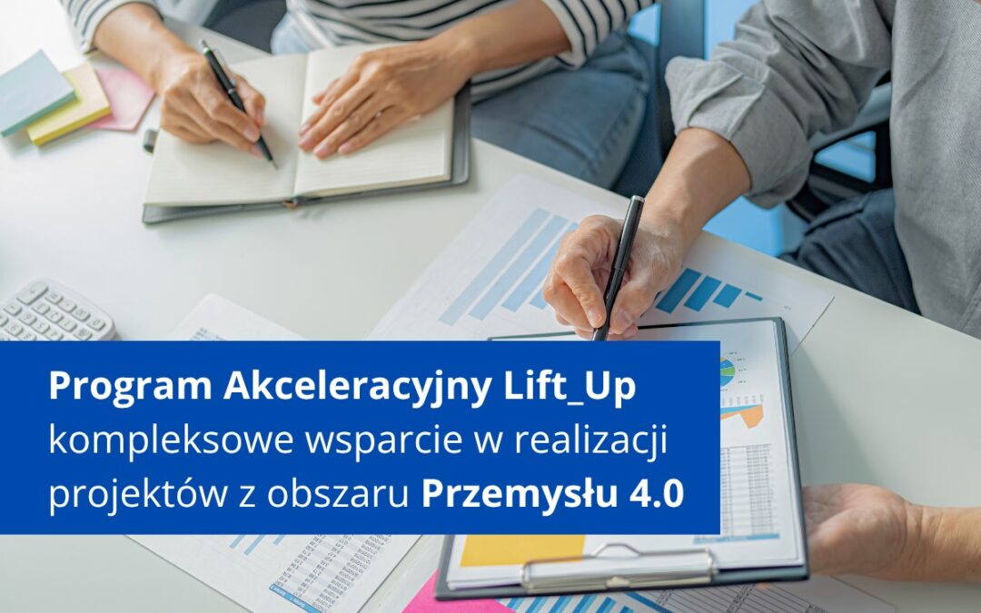 Program Akceleracyjny LIFT_Up kompleksowe wsparcie w realizacji projektów z obszaru Przemysłu 4.0 lub internacjonalizacji MŚP